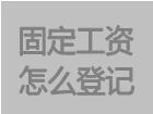 固定工资计件工资计时工资怎么登记
